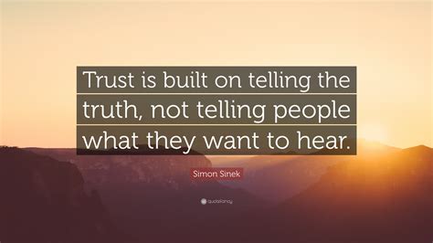 Simon Sinek Quote “trust Is Built On Telling The Truth Not Telling People What They Want To Hear”