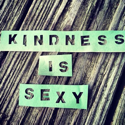 Kindness Is Sexy Cause It Is Word S Pinterest