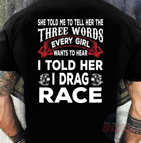 She Told Me To Tell Her The Three Words Every Girl Wants To Hear I Told Her I Drag Race Shirt