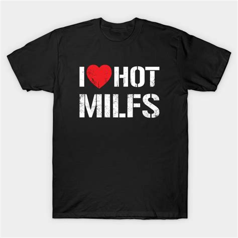 I Love Hot Milfs Vintage White Text I Love Hot Milfs T Shirt Teepublic