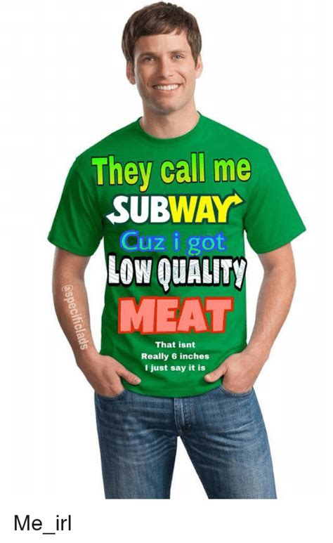 They Call Me Subway Cuz I Got Low Quality Meat That Isnt Really 6 Inches I Just Say It Is