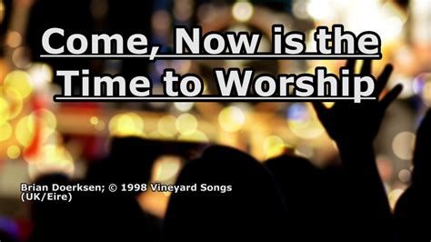 Come Now Is The Time To Worship Brian Doerksen Lyrics Youtube