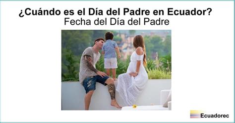 La celebración por el día del padre no es en una fecha única, varía en la mayoría de países cada año, mientras que otros si tienen una fecha fija. ¿Cuándo se celebra el día del Padre en Ecuador? - Fecha 2018