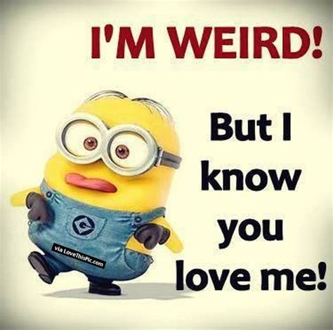 I Am Weird But You Know You Love Me Pictures Photos And Images For