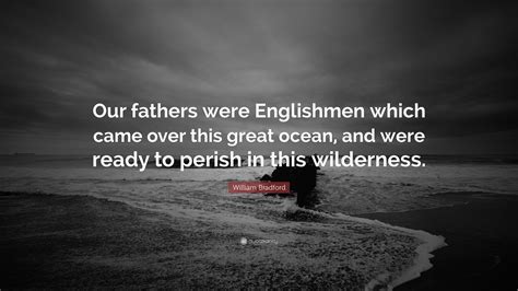 Enjoy the best william bradford quotes and picture quotes! William Bradford Quote: "Our fathers were Englishmen which came over this great ocean, and were ...