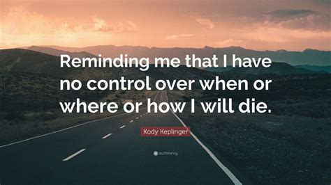 Kody Keplinger Quote “reminding Me That I Have No Control Over When Or