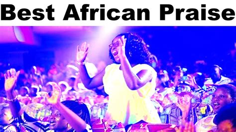 African Praise Songs Gospel Music Africa Gospel Songs Africanpraise