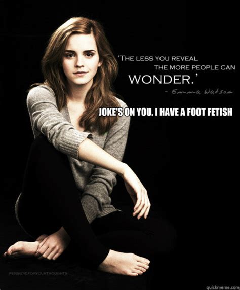 Joke S On You I Have A Foot Fetish Emma Watsons Feet Quickmeme