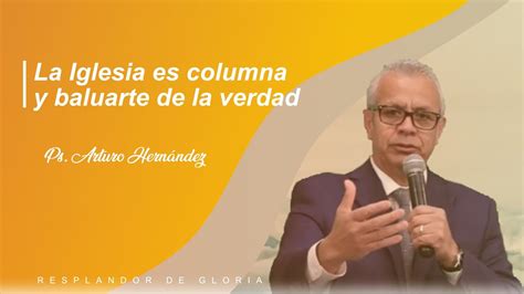 La Iglesia Es Columna Y Baluarte De La Verdad Ps Arturo Hernández
