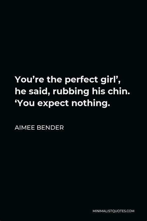 Aimee Bender Quote Youre The Perfect Girl He Said Rubbing His Chin