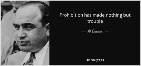 Al Capone Quote Prohibition Has Made Nothing But Trouble