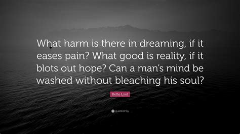 Bette Lord Quote “what Harm Is There In Dreaming If It Eases Pain