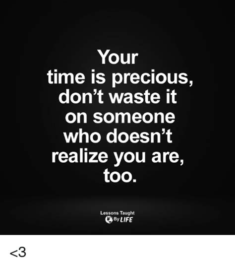 Your Time Is Precious Dont Waste It On Someone Who Doesnt Realize You