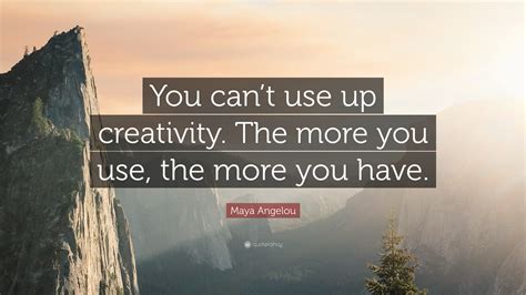 Maya Angelou Quote You Cant Use Up Creativity The More You Use The More You Have