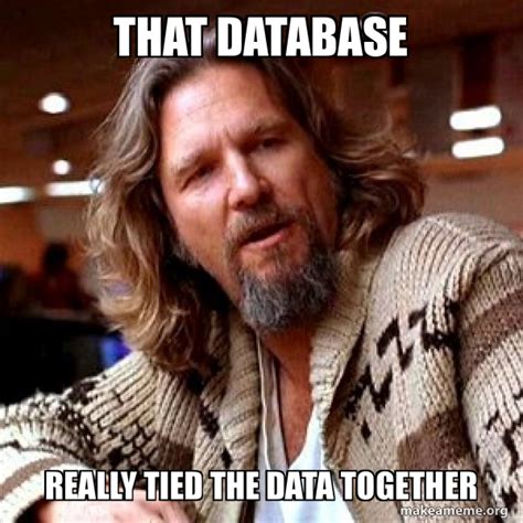 That Database Really Tied The Data Together Big Lebowski Meme Generator