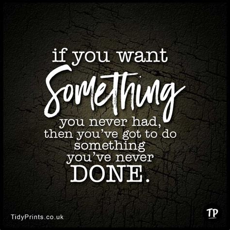 If You Want Something You Never Had Then Youve Got To Do Something