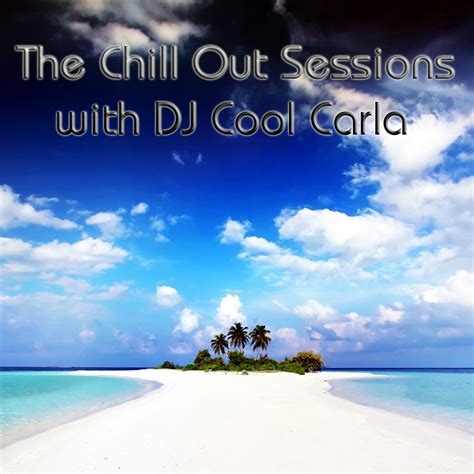 The Chill Out Sessions With Dj Cool Carla The Chill Out Sessions Vol