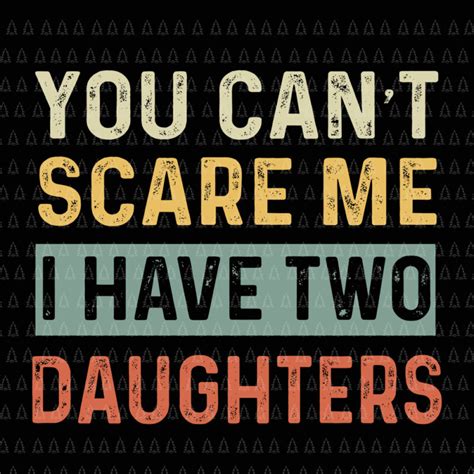 You Cant Scare Me I Have Two Daughters You Cant Scare Me I Have Two Daughters Svg Daughter