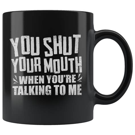 You Shut Your Mouth When You Re Talking To Me 11 Oz Black Etsy
