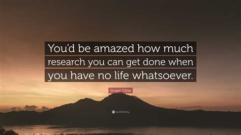 Ernest Cline Quote Youd Be Amazed How Much Research You Can Get Done