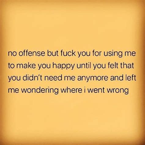 No Offense But Fuck You For Using Me To Make You Happy Until You Felt