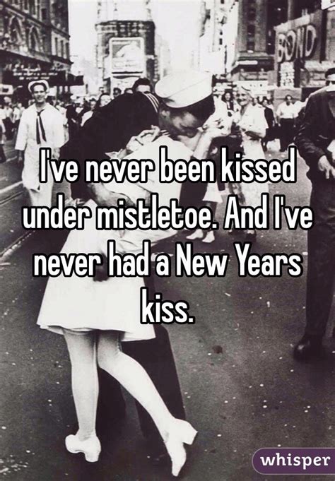 I've never been kissed under mistletoe. And I've never had a New Years