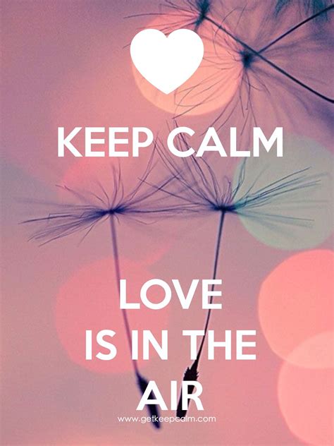 Keep Calm Love Is In The Air With A Whisper Or A Sound My Favorite
