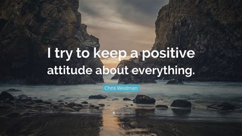 Chris Weidman Quote “i Try To Keep A Positive Attitude About