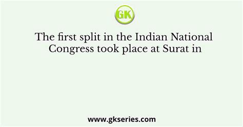 The First Split In The Indian National Congress Took Place At Surat In