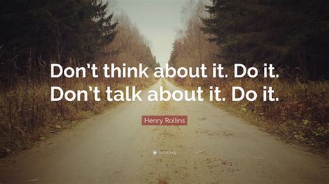 Henry Rollins Quote “dont Think About It Do It Dont Talk About It
