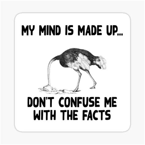 My Mind Is Made Up Don T Confuse Me With The Facts Ostrich Head In The Sand Heading The Sand