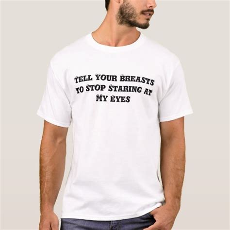 Tell Your Breasts To Stop Staring At My Eyes T Shirt