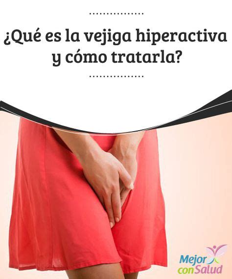 ¿qué Es La Vejiga Hiperactiva Y Cómo Tratarla Vejiga Hiperactiva Salud Salud Y Bienestar