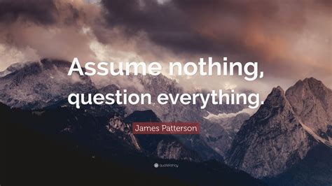 Check spelling or type a new query. James Patterson Quote: "Assume nothing, question ...