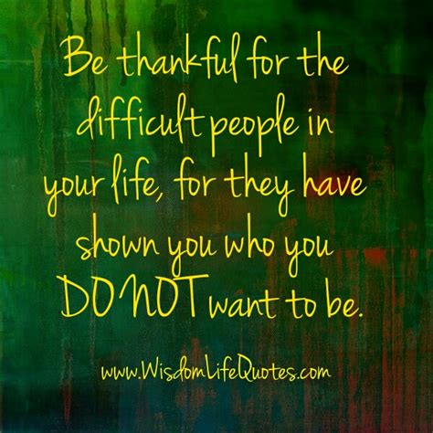 Be Thankful For The Difficult People In Your Life Wisdom Life Quotes