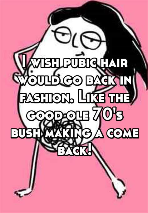 i wish pubic hair would go back in fashion like the good ole 70 s bush making a come back