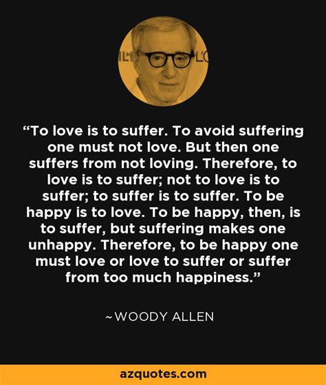 Woody Allen Quote To Love Is To Suffer To Avoid Suffering One Must