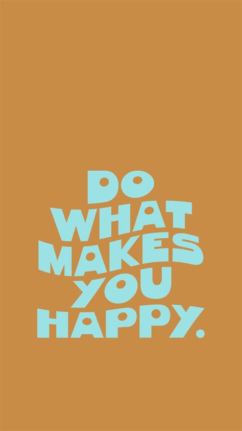 It is a question which you may answer differently under different circumstances. DO WHAT MAKES YOU HAPPY Wallpaper Iphone Screensaver ...