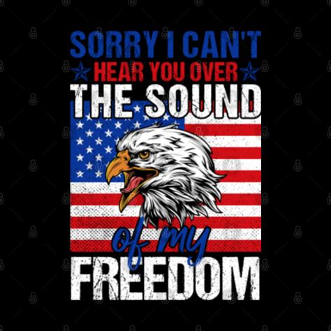 Sorry I Cant Hear You Over The Sound Of My Freedom Sorry I Cant Hear