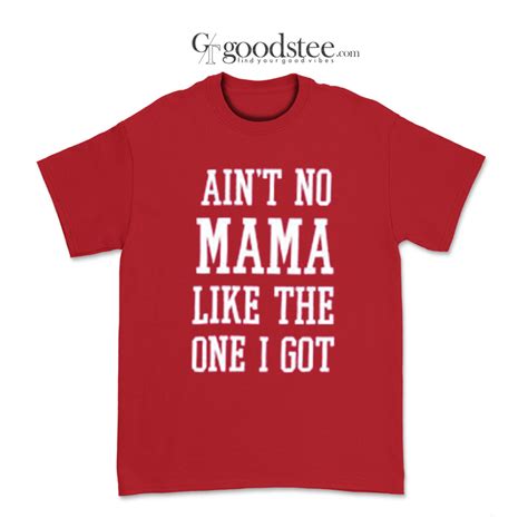 ain t no mama like the one i got t shirt