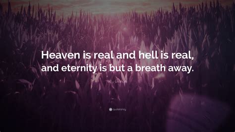 Explore 989 heaven quotes by authors including c. Billy Graham Quote: "Heaven is real and hell is real, and eternity is but a breath away." (10 ...