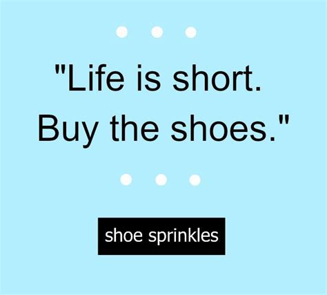 Find and follow posts tagged shoe quotes on tumblr. Cute (and true!) shoe quote: "Life us short. Buy the shoes." | Quotes by famous people, Shoes ...