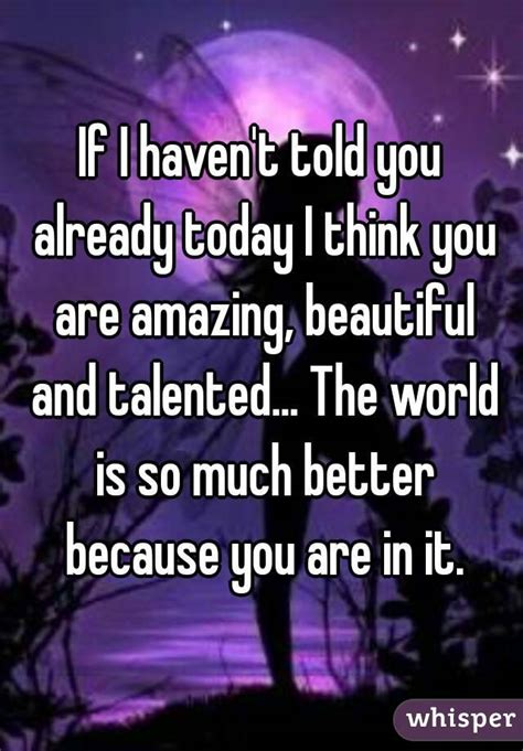 If I Havent Told You Already Today I Think You Are Amazing Beautiful