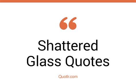 45 Surprising Shattered Glass Quotes That Will Unlock Your True Potential