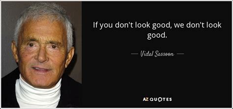 Vidal Sassoon Quote If You Dont Look Good We Dont Look Good