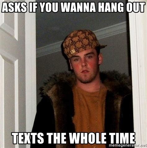 Asks If You Wanna Hang Out Texts The Whole Time Scumbag Steve Meme