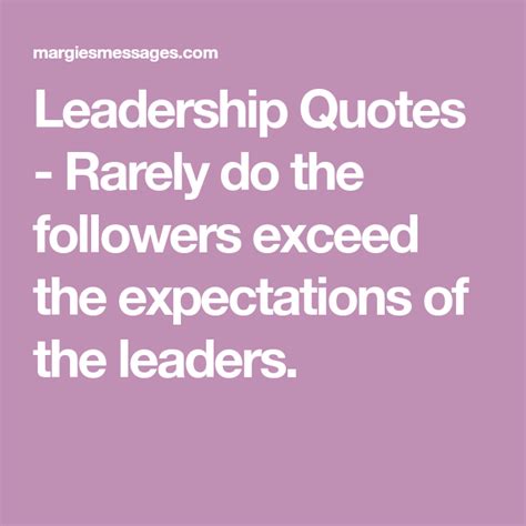 Leadership Quotes Rarely Do The Followers Exceed The Expectations Of