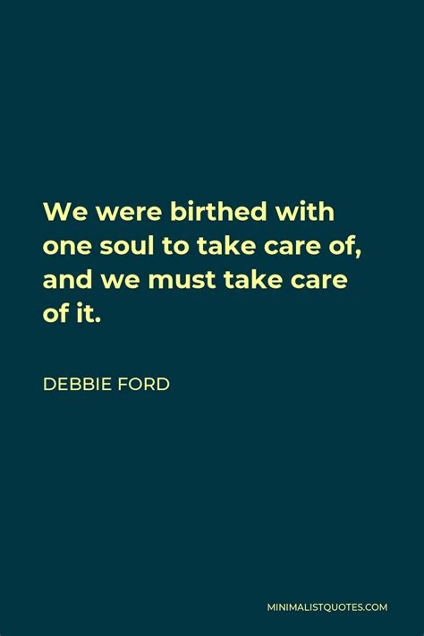 Debbie Ford Quote We Were Birthed With One Soul To Take Care Of And
