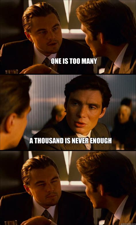 One Is Too Many A Thousand Is Never Enough Inception Quickmeme