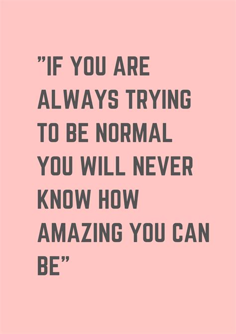If You Are Always Trying To Be Normal You Will Never Know How Amazing